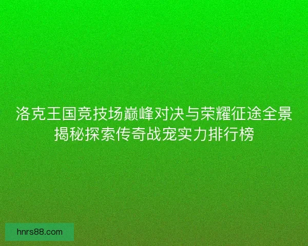洛克王国竞技场巅峰对决与荣耀征途全景揭秘探索传奇战宠实力排行榜